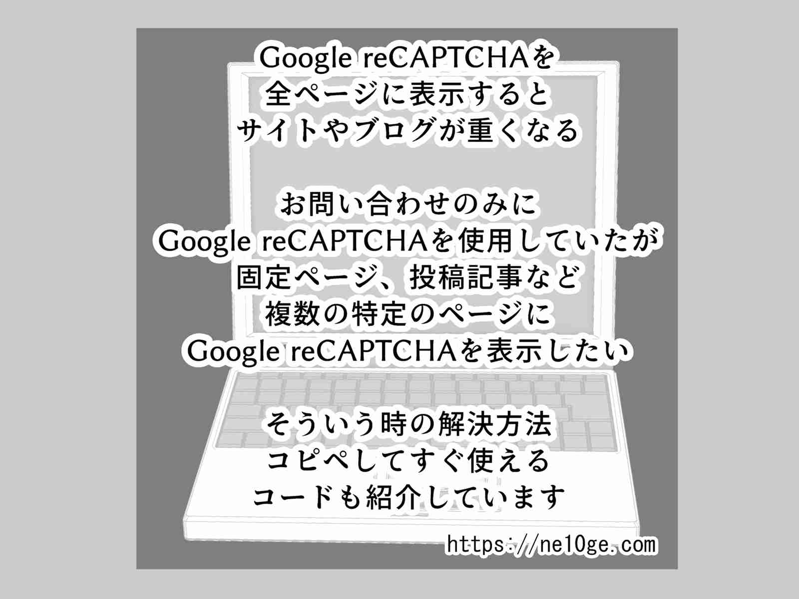 特定の固定ページや投稿ページのみ、複数の固定ページや投稿記事に、ページを指定してGoogle reCAPTCHAを表示する方法、コードを紹介しています。